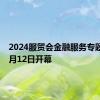 2024服贸会金融服务专题将于9月12日开幕