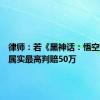 律师：若《黑神话：悟空》抄袭属实最高判赔50万