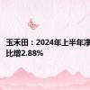 玉禾田：2024年上半年净利润同比增2.88%