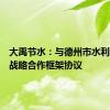 大禹节水：与德州市水利局签订战略合作框架协议