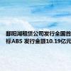 鄱阳湖租赁公司发行全国首单双贴标ABS 发行金额10.19亿元