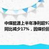 中煤能源上半年净利超97亿元：同比减少17%，因煤价回落