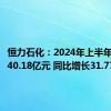 恒力石化：2024年上半年净利润40.18亿元 同比增长31.77%