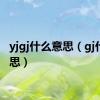 yjgj什么意思（gj什么意思）