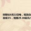 财联社8月22日电，现货白银日内走低1%，现报29.30美元/盎司。