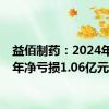 益佰制药：2024年上半年净亏损1.06亿元