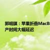 郭明錤：苹果折叠MacBook量产时间大幅延迟