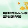 越南电动车商VinFast推迟在泰国开设经销商网络