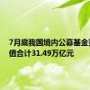 7月底我国境内公募基金资产净值合计31.49万亿元