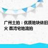 广州土拍：优质地块依旧不温不火 荔湾宅地流拍