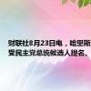 财联社8月23日电，哈里斯正式接受民主党总统候选人提名。