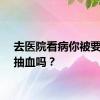 去医院看病你被要求过抽血吗？