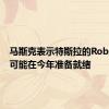 马斯克表示特斯拉的Robotaxis可能在今年准备就绪