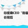 印度裔CEO“称霸”硅谷背后