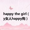 happy the girl（happy女人happy购）