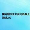 国内期货主力合约多数上涨 燃油涨近2%