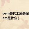 oem是代工还是贴牌（oem是什么）