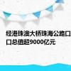 经港珠澳大桥珠海公路口岸进出口总值超9000亿元