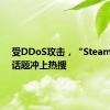 受DDoS攻击，“Steam崩了”话题冲上热搜