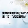 美滞留宇航员将于2025年2月搭乘“龙”飞船返回地球