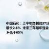 中国石化：上半年净利润371亿元 同比增长2.6%  未来三年每年现金分红比例不低于65％