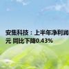 安集科技：上半年净利润2.34亿元 同比下降0.43%