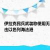 伊拉克民兵武装称使用无人机袭击以色列海法港