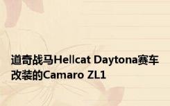 道奇战马Hellcat Daytona赛车改装的Camaro ZL1