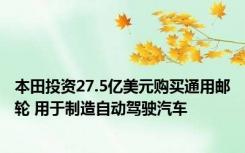 本田投资27.5亿美元购买通用邮轮 用于制造自动驾驶汽车