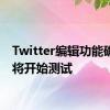 Twitter编辑功能确认即将开始测试