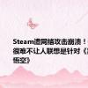 Steam遭网络攻击崩溃！奇安信：很难不让人联想是针对《黑神话：悟空》