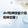 dnf枪神技能介绍（dnf枪神觉醒）