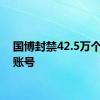 国博封禁42.5万个风险账号