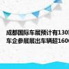 成都国际车展预计有130家中外车企参展展出车辆超1600台