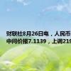 财联社8月26日电，人民币兑美元中间价报7.1139，上调219点。