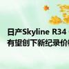 日产Skyline R34 GT-R有望创下新纪录价格