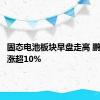 固态电池板块早盘走高 鹏辉能源涨超10%