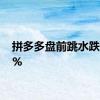 拼多多盘前跳水跌超12%