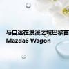 马自达在浪漫之城巴黎首次推出Mazda6 Wagon