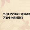 九价HPV疫苗上市申请获受理 万泰生物直线涨停