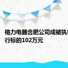 格力电器合肥公司成被执行人 执行标的102万元