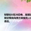 财联社8月26日电，据报道，俄罗斯空军向乌克兰发起无人机和导弹袭击。