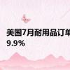 美国7月耐用品订单月率9.9%