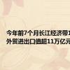 今年前7个月长江经济带11省市外贸进出口值超11万亿元