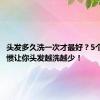 头发多久洗一次才最好？5个洗头习惯让你头发越洗越少！