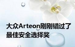 大众Arteon刚刚错过了最佳安全选择奖