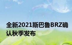 全新2021斯巴鲁BRZ确认秋季发布