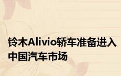 铃木Alivio轿车准备进入中国汽车市场