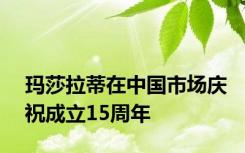 玛莎拉蒂在中国市场庆祝成立15周年