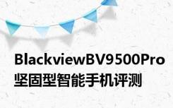 BlackviewBV9500Pro坚固型智能手机评测